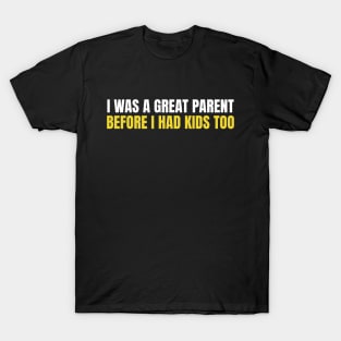 I Was A Great Parent Before I Had Kids Too T-Shirt